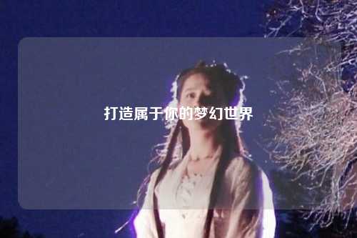 打造属于你的梦幻世界