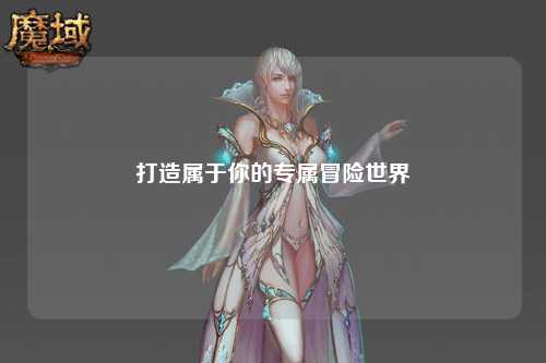 打造属于你的专属冒险世界
