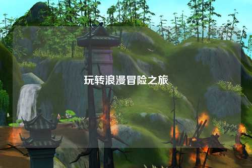 玩转浪漫冒险之旅