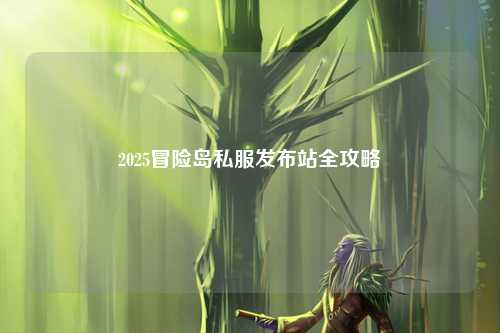 2025冒险岛私服发布站全攻略