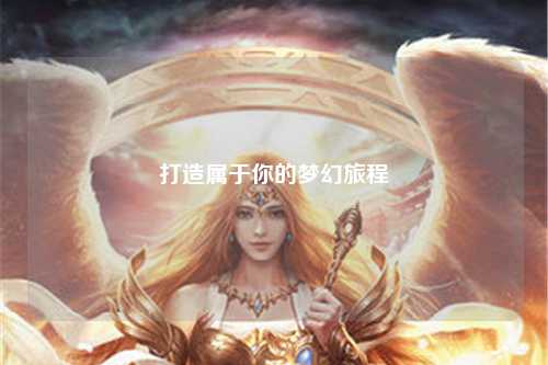 打造属于你的梦幻旅程