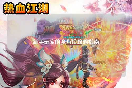 新手玩家的全方位攻略指南