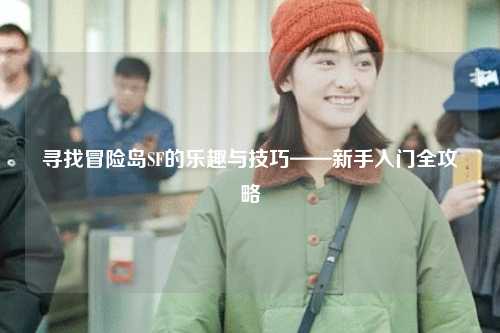 寻找冒险岛SF的乐趣与技巧——新手入门全攻略