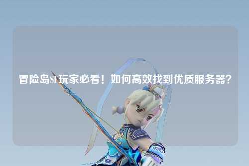冒险岛SF玩家必看！如何高效找到优质服务器？