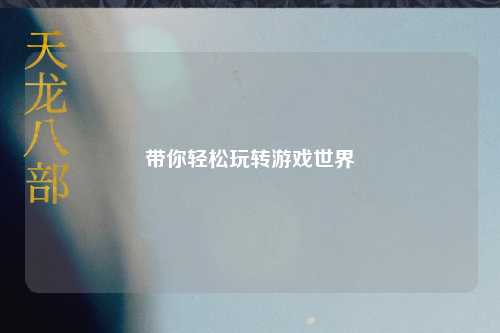 带你轻松玩转游戏世界