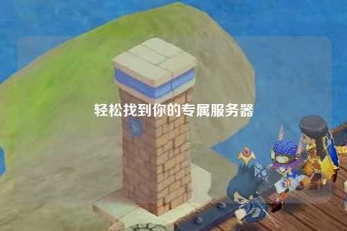 轻松找到你的专属服务器