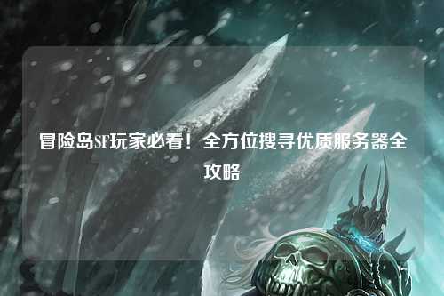 冒险岛SF玩家必看！全方位搜寻优质服务器全攻略