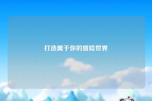 打造属于你的冒险世界