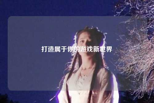 打造属于你的游戏新世界