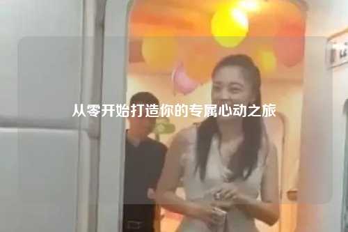 从零开始打造你的专属心动之旅