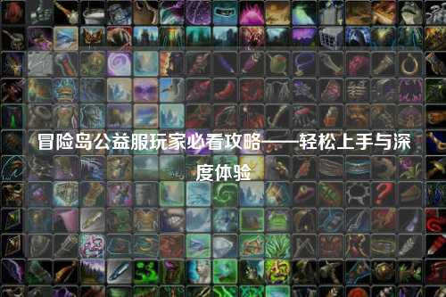 冒险岛公益服玩家必看攻略——轻松上手与深度体验