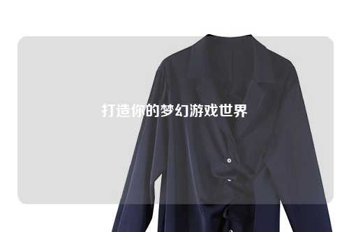 打造你的梦幻游戏世界