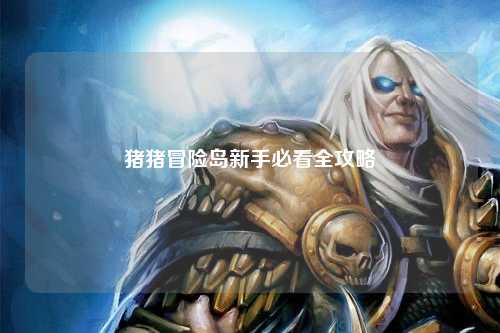猪猪冒险岛新手必看全攻略