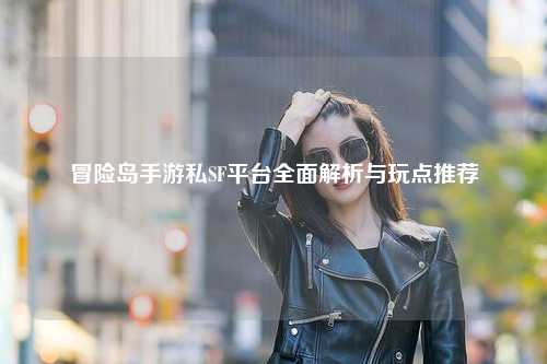 冒险岛手游私SF平台全面解析与玩点推荐