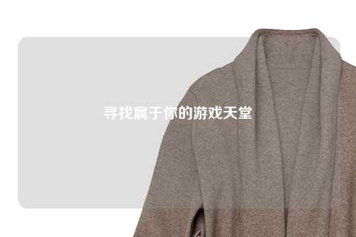 寻找属于你的游戏天堂