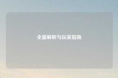 全面解析与玩家指南