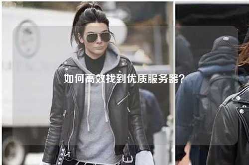如何高效找到优质服务器？