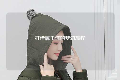 打造属于你的梦幻旅程