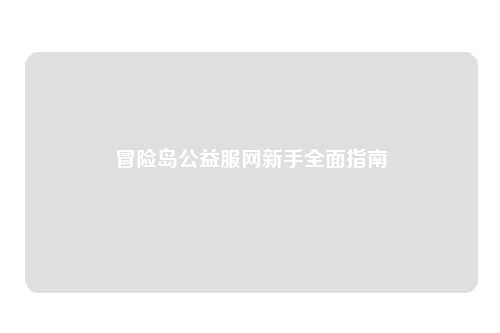 冒险岛公益服网新手全面指南
