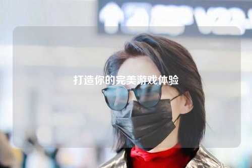 打造你的完美游戏体验
