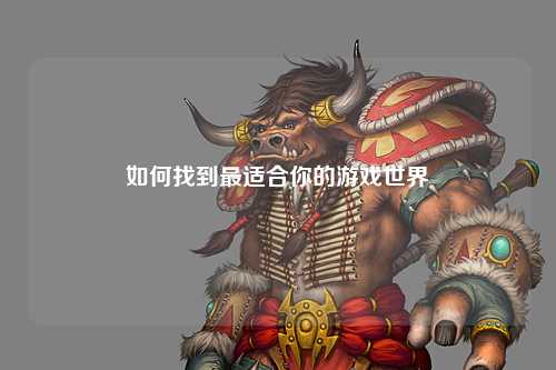 如何找到最适合你的游戏世界