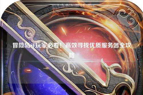 冒险岛SF玩家必看！高效寻找优质服务器全攻略