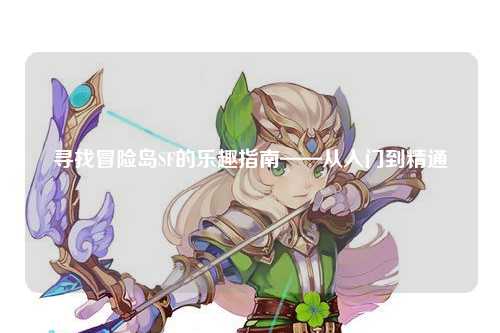 寻找冒险岛SF的乐趣指南——从入门到精通