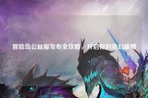 冒险岛公益服发布全攻略，开启你的奇幻旅程