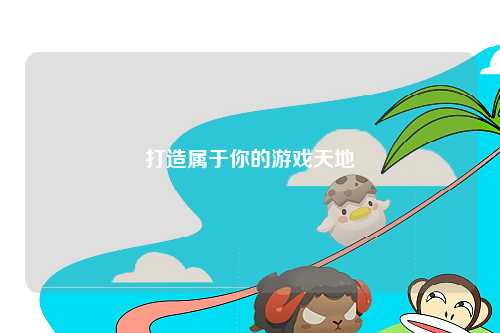 打造属于你的游戏天地