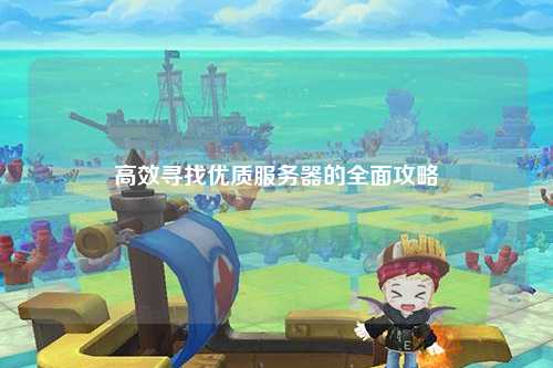 高效寻找优质服务器的全面攻略