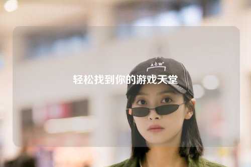 轻松找到你的游戏天堂