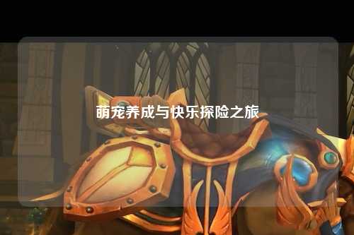 萌宠养成与快乐探险之旅