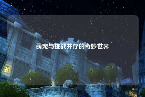 萌宠与挑战并存的奇妙世界