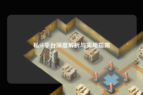 私SF平台深度解析与实用指南