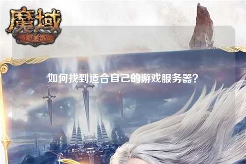 如何找到适合自己的游戏服务器？