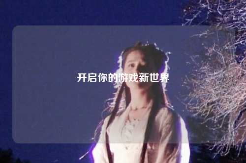 开启你的游戏新世界