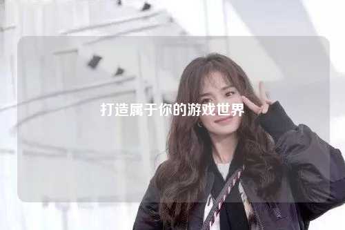打造属于你的游戏世界