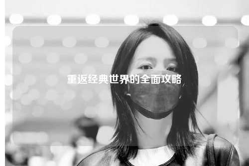 重返经典世界的全面攻略