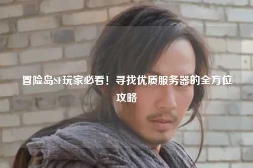 冒险岛SF玩家必看！寻找优质服务器的全方位攻略