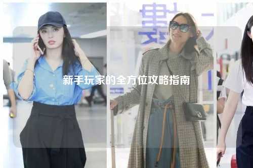 新手玩家的全方位攻略指南