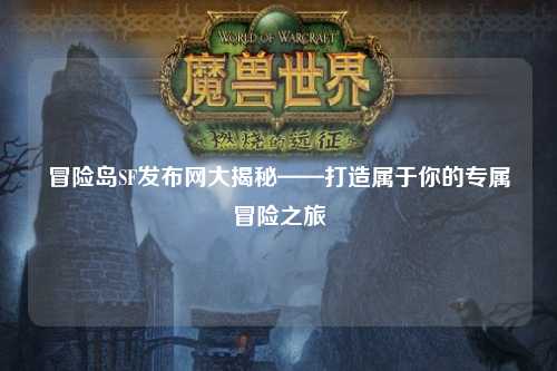 冒险岛SF发布网大揭秘——打造属于你的专属冒险之旅