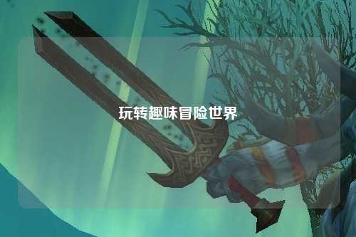 玩转趣味冒险世界