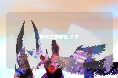 带你玩转游戏世界