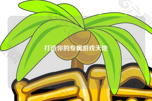打造你的专属游戏天地