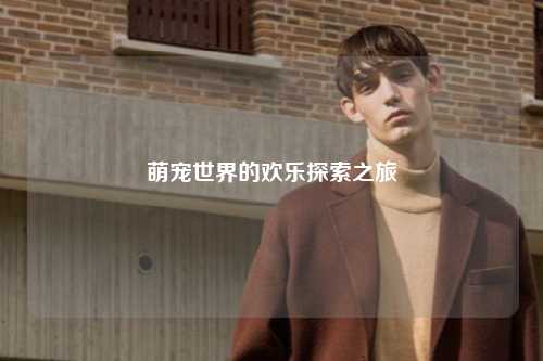 萌宠世界的欢乐探索之旅