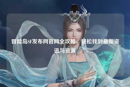 冒险岛SF发布网官网全攻略，轻松找到最新资讯与资源