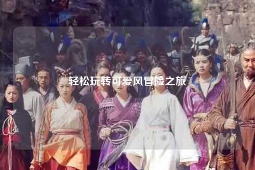 轻松玩转可爱风冒险之旅