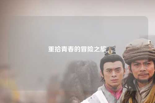 重拾青春的冒险之旅