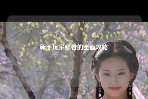 新手玩家必看的全面攻略