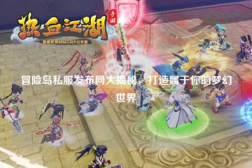 冒险岛私服发布网大揭秘，打造属于你的梦幻世界